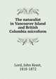 The naturalist in Vancouver Island and British Columbia microform, Lord, John Keast, 1818-1872 