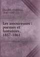 Les amoureuses : po?mes et fantaisies, 1857-1861, Daudet Alphonse 