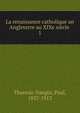 La renaissance catholique an Angleterre au XIXe sicle . 1, Thureau-Dangin, Paul, 1837-1913 