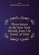 Three letters to the New York Herald, from J.M. Grant, of Utah, Grant, Jedediah Morgan 1816-1856 