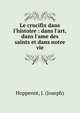 Le crucifix dans l'histoire : dans l'art, dans l'ame des saints et dans notre vie, Hoppenot, J. (Joseph) 