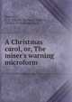 A Christmas carol, or, The miser's warning microform, Barnett, C. Z. (Charles Zachary),Dickens, Charles. A Christmas carol 