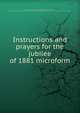 Instructions and prayers for the jubilee of 1881 microform, Taschereau, E.-A. (Elz?ar-Alexandre), 1820-1898,Leo XIII, Pope, 1810-1903,Catholic Church. Archdiocese of Qu?bec. Archbishop (1870-1898 : Taschereau),Catholic Church. Pope (1878-1903 : Leo XIII) 