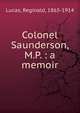 Colonel Saunderson, M.P. : a memoir, Lucas, Reginald, 1865-1914 