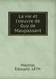 La vie et l'oeuvre de Guy de Maupassant, Maynial, Edouard, 1879- 