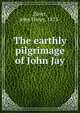 The earthly pilgrimage of John Jay, Zuver, John Henry, 1873- 