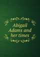 Abigail Adams and her times, Richards Laura Elizabeth 