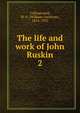 The life and work of John Ruskin. 2, Collingwood, W. G. (William Gershom), 1854-1932 