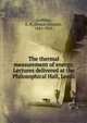 The thermal measurement of energy. Lectures delivered at the Philosophical Hall, Leeds, Griffiths, E. H. (Ernest Howard), 1851-1932 