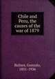 Chile and Peru, the causes of the war of 1879, Bulnes, Gonzalo, 1851-1936 