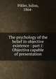 The psychology of the belief in objective existence : part i: Objectiva capable of presentation, Pikler, Julius, 1864- 