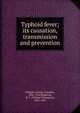 Typhoid fever; its causation, transmission and prevention, Whipple, George Chandler, 1866-1924,Sedgwick, W. T. (William Thompson), 1855-1921 