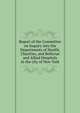 Report of the Committee on Inquiry into the Departments of Health, Charities, and Bellevue and Allied Hospitals in the city of New York, New York (N.Y.). Board of Estimate and Apportionment. Committee on Inquiry into the Departments of Health, Charities, and Bellevue and Allied Hospitals,McAneny, George, 1869-1953,Wright, Henry Collier, 1868-1935 