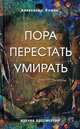 Пора перестать умирать. Можно ли обрести бессмертие уже сейчас?, Клюев Александр Васильевич 
