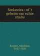 Scolastica : of 't geheim van echte studie, Abraham Kuyper 