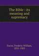 The Bible : its meaning and supremacy, F. W. Farrar 