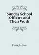 Sunday School Officers and Their Work, Flake, Arthur 
