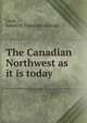The Canadian Northwest as it is today, Cook, James M. [from old catalog] 