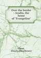 Over the border : Acadia, the home of "Evangeline", Chase, Eliza B. (Eliza Brown) 