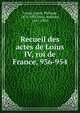 Recueil des actes de Loius IV, roi de France, 936-954, France,Lauer, Philippe, 1874-1953,Prou, Maurice, 1861-1930 