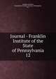 Journal - Franklin Institute of the State of Pennsylvania. 12, Franklin Institute, Philadelphia,Franklin Institute (Philadelphia, Pa.) 