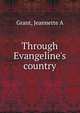Through Evangeline's country, Jeannette A. Grant 