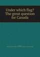 Under which flag? The great question for Canada, [Munro, Frank] [from old catalog],A Canadian in "the States." [from old catalog] 