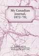My Canadian journal, 1872-'78;, Dufferin and Ava, Harriot Georgina Blackwood, Marchioness of, 1843?-1936 