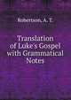 Translation of Luke's Gospel with Grammatical Notes, Robertson, A. T. 