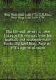 The life and letters of John Locke, with extracts from his journals and common-place books. By Lord King. New ed. With a general index, King, Peter King, Lord, 1776-1833,King, Peter King, Lord, 1669-1734 