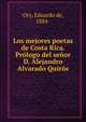 Los mejores poetas de Costa Rica. Prologo del senor D. Alejandro Alvarado Quiros, Ory, Eduardo de, 1884- 