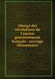 Abr?g? des r?volutions de l'ancien gouvernement fran?ais : ouvrage ?l?mentaire, Thouret, Jacques Guillaume, 1746-1794,Dubos, abb? (Jean-Baptiste), 1670-1742. Histoire critique de l'?tablissement de la monarchie fran?aise dans les Gaules,Mably, Gabriel Bonnot de, 1709-1785. Observations sur l'histoire de France 