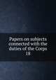Papers on subjects connected with the duties of the Corps. 18, Great Britain. Army. Royal Engineers,Great Britain. Army. Royal Engineers. Professional papers 