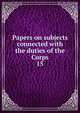 Papers on subjects connected with the duties of the Corps. 15, Great Britain. Army. Royal Engineers,Great Britain. Army. Royal Engineers. Professional papers 