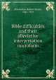 Bible difficulties and their alleviative interpretation microform, MacArthur, Robert Stuart, 1841-1923 