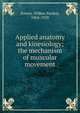 Applied anatomy and kinesiology; the mechanism of muscular movement, Bowen, Wilbur Pardon, 1864-1928 