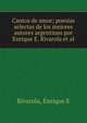 Cantos de amor; poes?as selectas de los mejores autores argentinos por Enrique E. Rivarola et al., Enrique E. Rivarola 