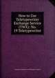 How to Use Teletypewriter Exchange Service (TWX): No. 19 Teletypewriter, American Telephone and Telegraph Company 