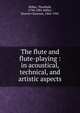 The flute and flute-playing : in acoustical, technical, and artistic aspects, B?hm, Theobald, 1794-1881,Miller, Dayton Clarence, 1866-1941 
