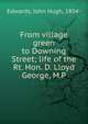 From village green to Downing Street; life of the Rt. Hon. D. Lloyd George, M.P., Edwards, John Hugh, 1854- 