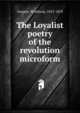 The Loyalist poetry of the revolution microform, Sargent, Winthrop, 1825-1870 