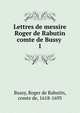 Lettres de messire Roger de Rabutin comte de Bussy . 1, Bussy, Roger de Rabutin, comte de, 1618-1693 