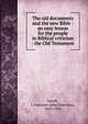 The old documents and the new Bible : an easy lesson for the people in Biblical criticism : the Old Testament, Smyth, J. Paterson (John Paterson), 1852-1932 
