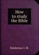 How to study the Bible, the second coming and other expositions, Haldeman I. M. 