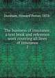 The business of insurance; a text book and reference work covering all lines of insurance. 2, Dunham, Howard Potter, 1878- 
