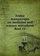 Arabic manuscripts on medicine and science microform. Reel 15, Louise M. Darling Biomedical Library. History and Special Collections Division 