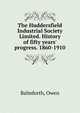 The Huddersfield Industrial Society Limited. History of fifty years' progress. 1860-1910., Balmforth, Owen 
