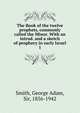 The Book of the twelve prophets, commonly called the Minor. With an introd. and a sketch of prophecy in early Israel. 1, Smith, George Adam Sir 