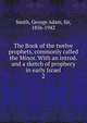 The Book of the twelve prophets, commonly called the Minor. With an introd. and a sketch of prophecy in early Israel. 2, Smith, George Adam Sir 