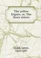 The yellow frigate; or, The three sisters, Grant, James 